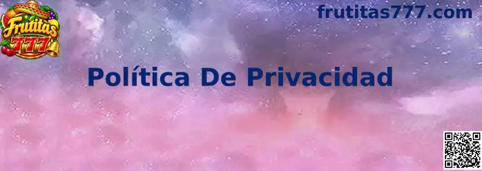 Política de Privacidad Frutitas 777
