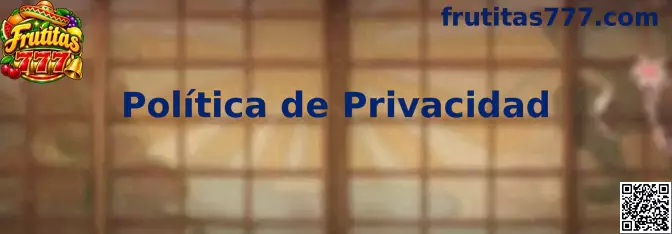 Información sobre la Política de Privacidad de Frutitas 777